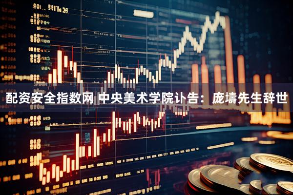 配资安全指数网 中央美术学院讣告：庞壔先生辞世