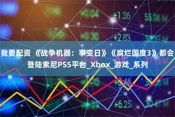 我要配资 《战争机器：事变日》《腐烂国度3》都会登陆索尼PS5平台_Xbox_游戏_系列