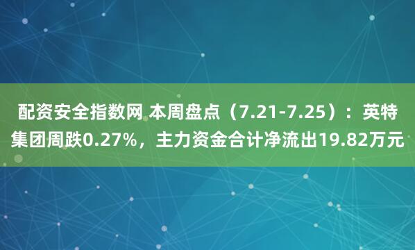 配资安全指数网 本周盘点（7.21-7.25）：英特集团周跌0.27%，主力资金合计净流出19.82万元