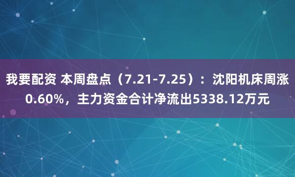 我要配资 本周盘点（7.21-7.25）：沈阳机床周涨0.60%，主力资金合计净流出5338.12万元