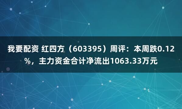 我要配资 红四方（603395）周评：本周跌0.12%，主力资金合计净流出1063.33万元