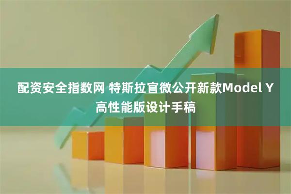 配资安全指数网 特斯拉官微公开新款Model Y高性能版设计手稿