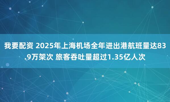 我要配资 2025年上海机场全年进出港航班量达83.9万架次 旅客吞吐量超过1.35亿人次