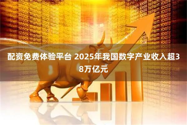 配资免费体验平台 2025年我国数字产业收入超38万亿元