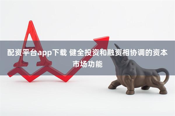 配资平台app下载 健全投资和融资相协调的资本市场功能
