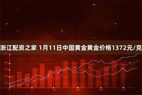 浙江配资之家 1月11日中国黄金黄金价格1372元/克