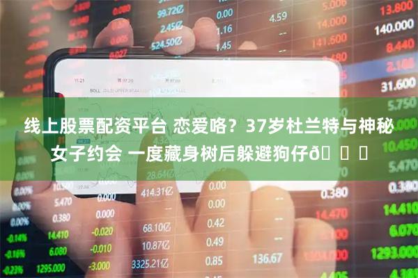 线上股票配资平台 恋爱咯？37岁杜兰特与神秘女子约会 一度藏身树后躲避狗仔😂