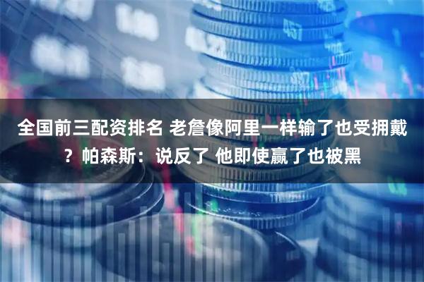 全国前三配资排名 老詹像阿里一样输了也受拥戴？帕森斯：说反了 他即使赢了也被黑