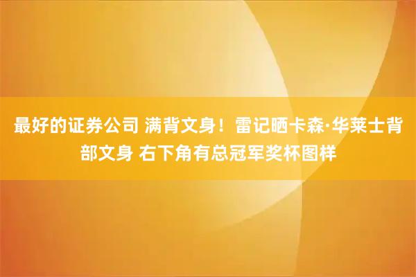 最好的证券公司 满背文身！雷记晒卡森·华莱士背部文身 右下角有总冠军奖杯图样